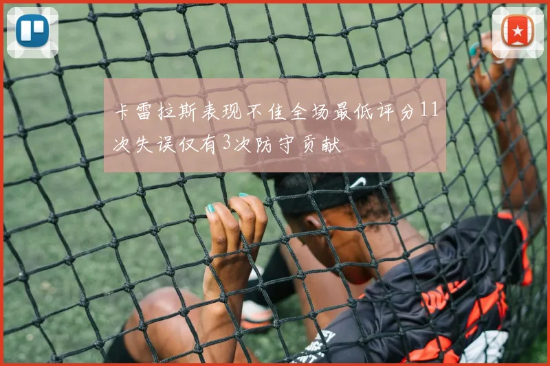 卡雷拉斯表现不佳全场最低评分11次失误仅有3次防守贡献