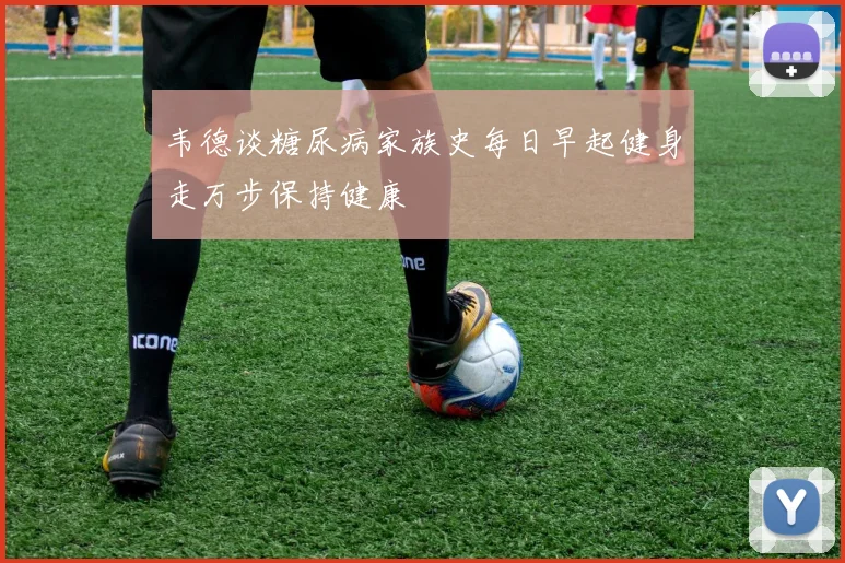 韦德谈糖尿病家族史每日早起健身走万步保持健康