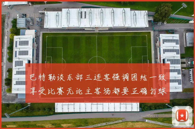 巴特勒谈东部三连客强调团结一致享受比赛无论主客场都要正确打球