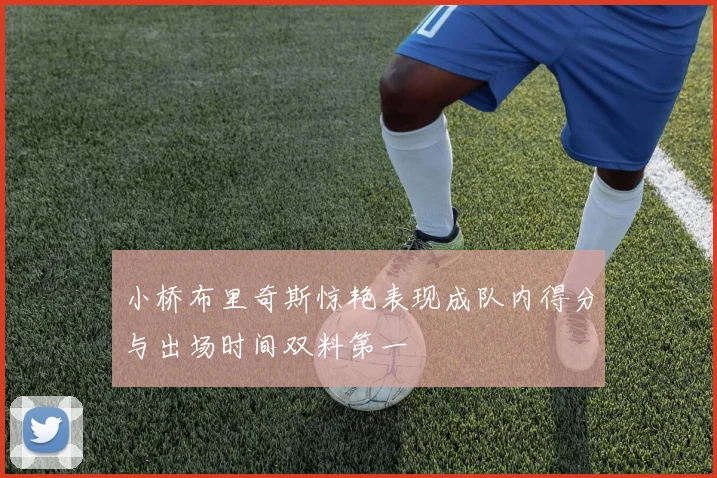 小桥布里奇斯惊艳表现成队内得分与出场时间双料第一