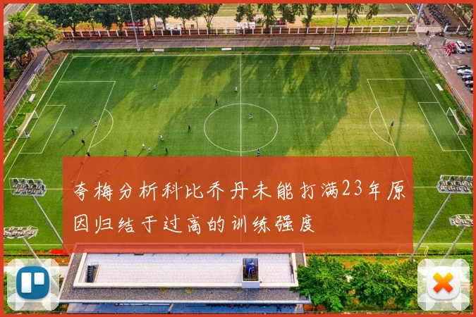 夸梅分析科比乔丹未能打满23年原因归结于过高的训练强度